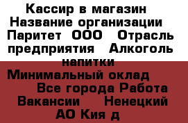 Кассир в магазин › Название организации ­ Паритет, ООО › Отрасль предприятия ­ Алкоголь, напитки › Минимальный оклад ­ 20 000 - Все города Работа » Вакансии   . Ненецкий АО,Кия д.